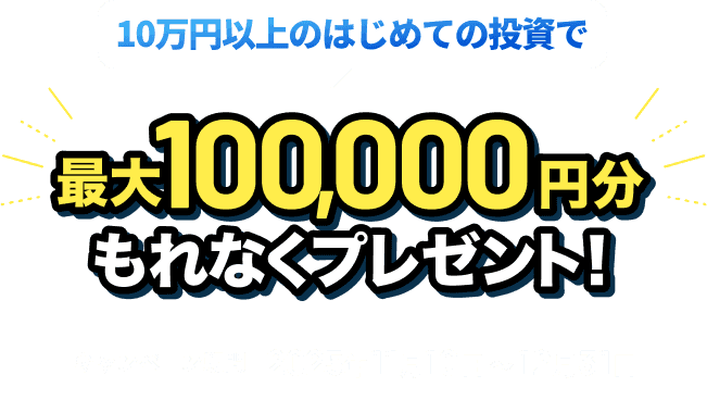 初回10万円以上の資産運用で最大100,000円分もれなくプレゼント！